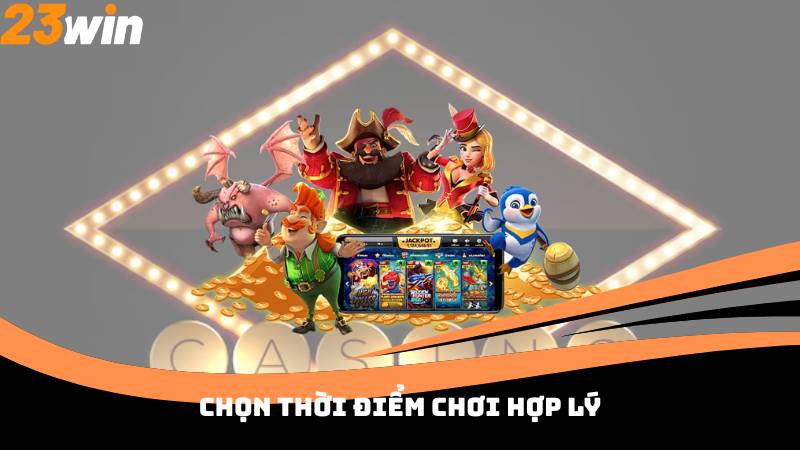 Chọn thời điểm chơi hợp lý