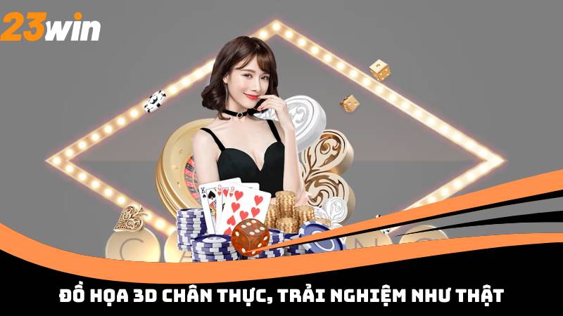 Đồ họa 3D chân thực, trải nghiệm như thật