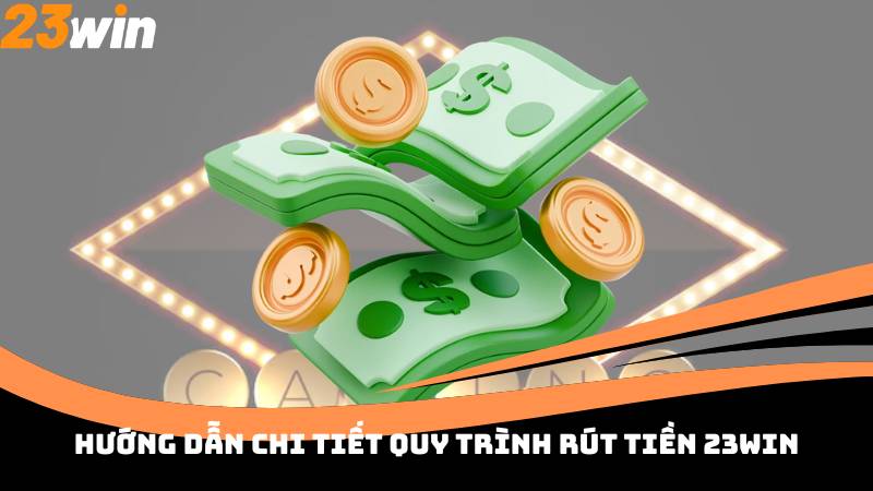 Hướng dẫn chi tiết quy trình Rút Tiền 23win