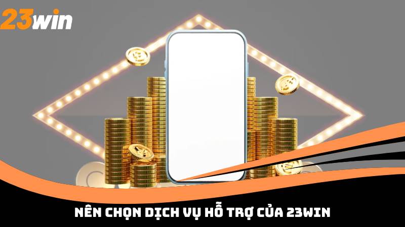 Nên chọn dịch vụ hỗ trợ của 23win