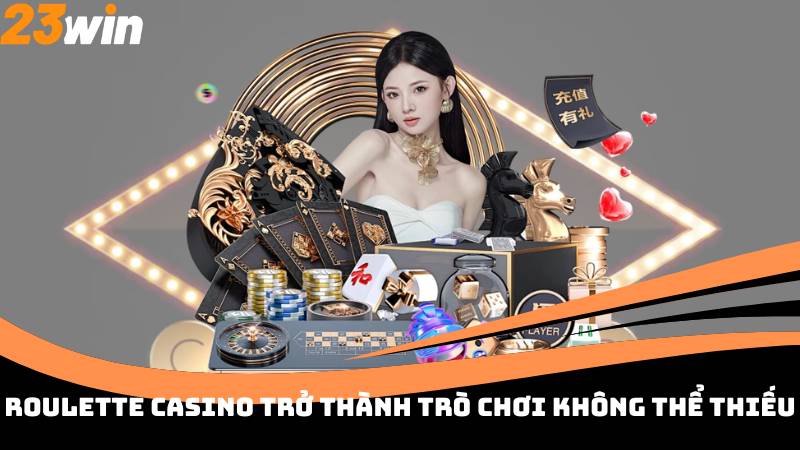 Roulette Casino trở thành trò chơi không thể thiếu