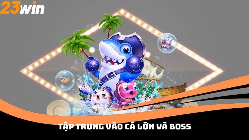 Tập Trung vào cá lớn và boss