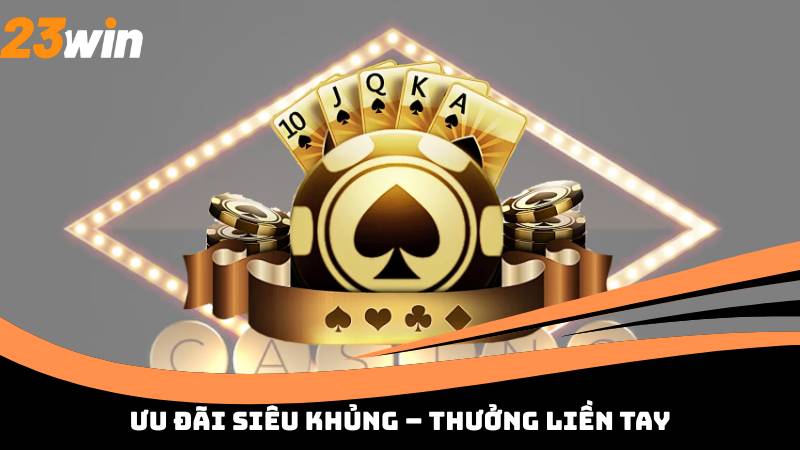 Ưu Đãi Siêu Khủng – Thưởng Liền Tay