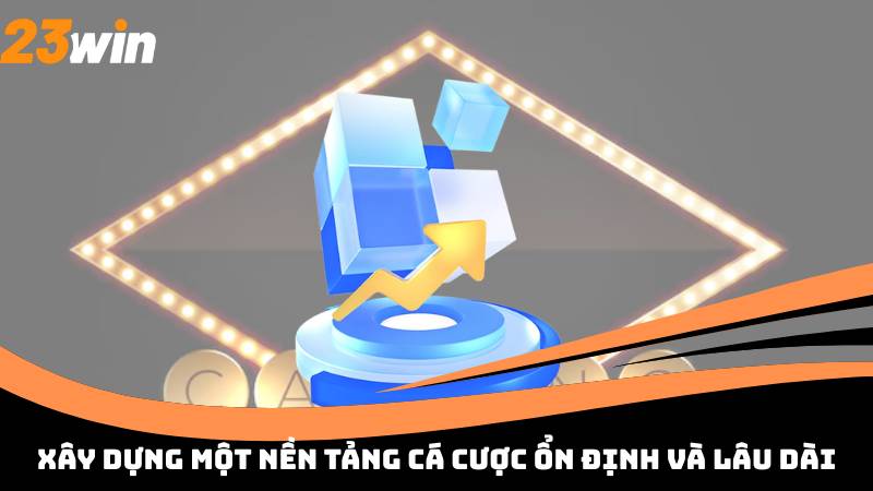 Xây dựng một nền tảng cá cược ổn định và lâu dài